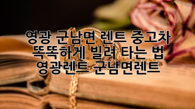 🚗 영광 군남면 렌트, 중고차? 똑똑하게 빌려 타는 법! #영광렌트 #군남면렌트